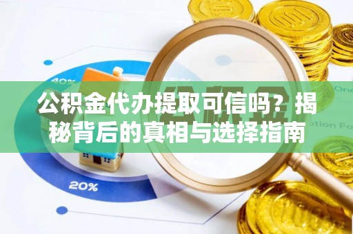 孟州公积金代办提取可信吗？揭秘背后的真相与选择指南
