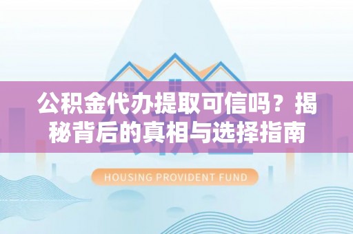孟州公积金代办提取可信吗？揭秘背后的真相与选择指南
