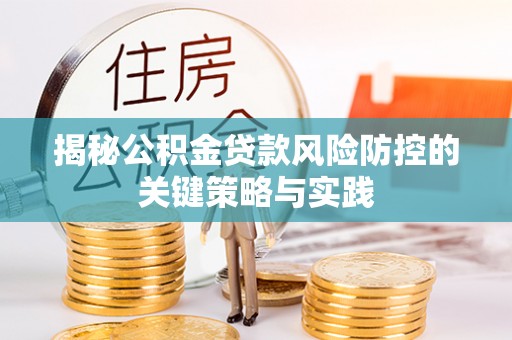 孟州揭秘公积金贷款风险防控的关键策略与实践