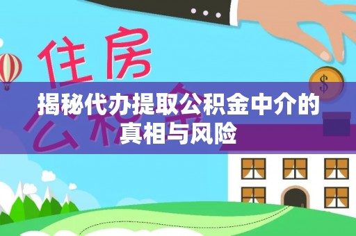 孟州揭秘代办提取公积金中介的真相与风险