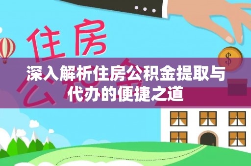 孟州深入解析住房公积金提取与代办的便捷之道