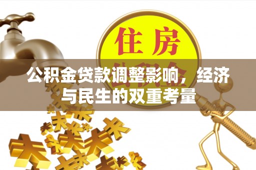 孟州公积金贷款调整影响，经济与民生的双重考量