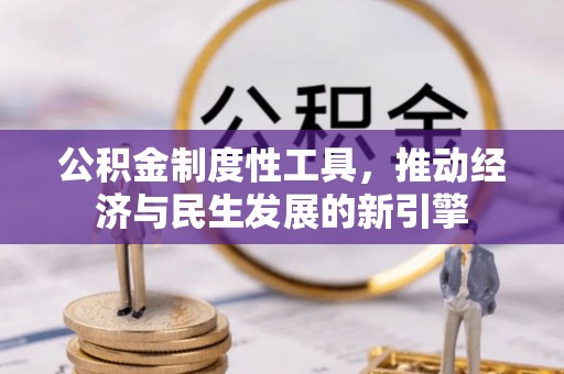 孟州公积金制度性工具，推动经济与民生发展的新引擎