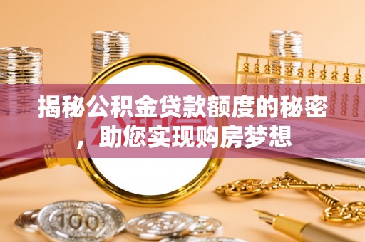 孟州揭秘公积金贷款额度的秘密，助您实现购房梦想