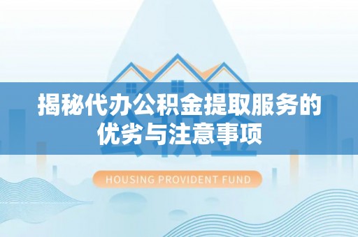 孟州揭秘代办公积金提取服务的优劣与注意事项