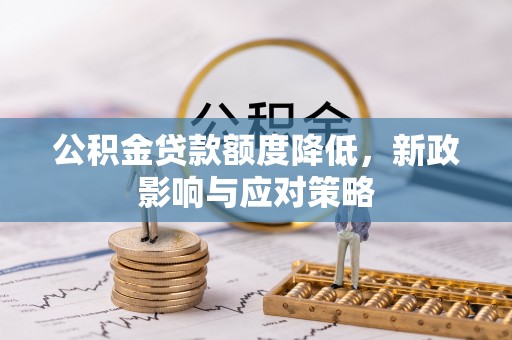 孟州公积金贷款额度降低，新政影响与应对策略