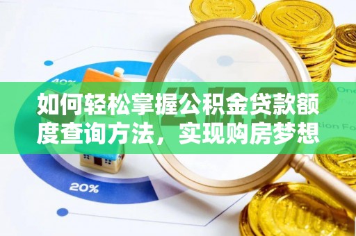 孟州如何轻松掌握公积金贷款额度查询方法，实现购房梦想？