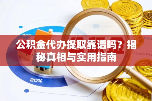 孟州公积金代办提取靠谱吗？揭秘真相与实用指南