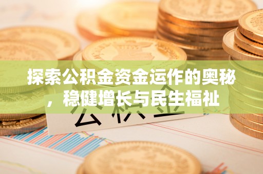 孟州探索公积金资金运作的奥秘，稳健增长与民生福祉