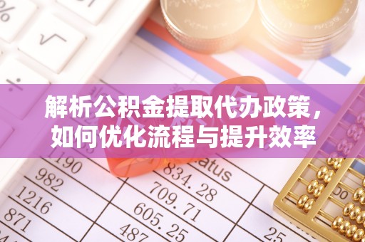 孟州解析公积金提取代办政策，如何优化流程与提升效率