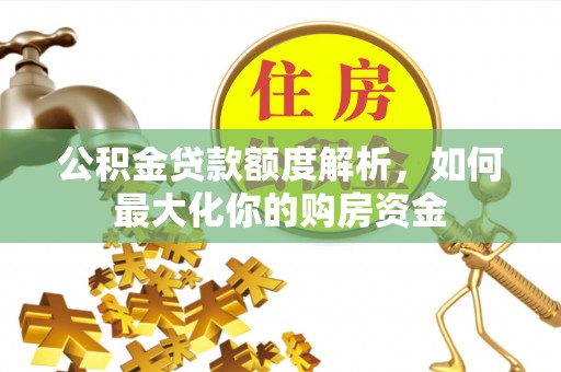 孟州公积金贷款额度解析，如何最大化你的购房资金
