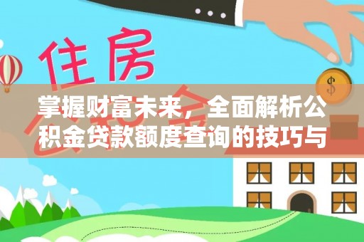 孟州掌握财富未来，全面解析公积金贷款额度查询的技巧与策略