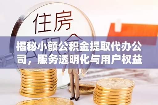 孟州揭秘小额公积金提取代办公司，服务透明化与用户权益保障