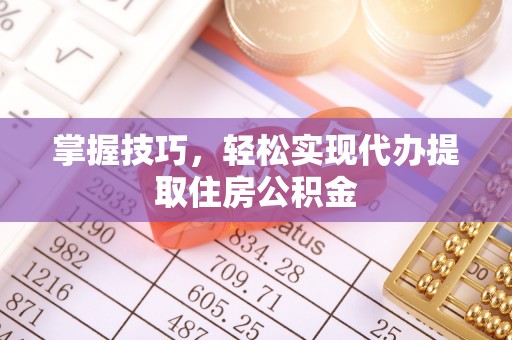 孟州掌握技巧，轻松实现代办提取住房公积金