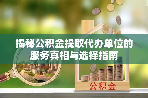 孟州揭秘公积金提取代办单位的服务真相与选择指南