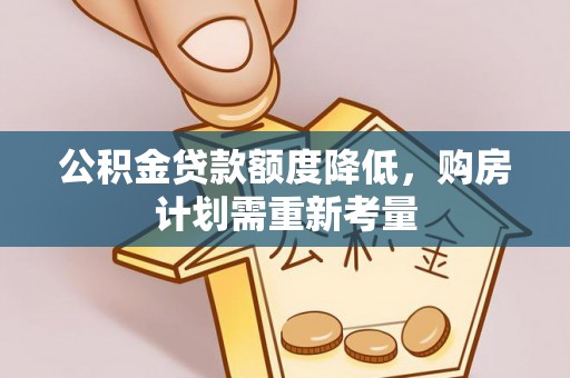 孟州公积金贷款额度降低，购房计划需重新考量
