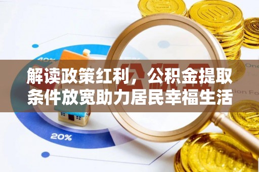 孟州解读政策红利，公积金提取条件放宽助力居民幸福生活