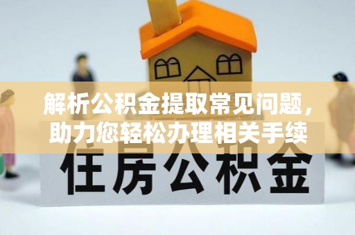 孟州解析公积金提取常见问题，助力您轻松办理相关手续