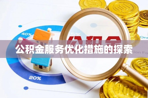 孟州公积金服务优化措施的探索