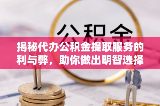 孟州揭秘代办公积金提取服务的利与弊，助你做出明智选择