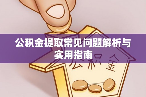 孟州公积金提取常见问题解析与实用指南