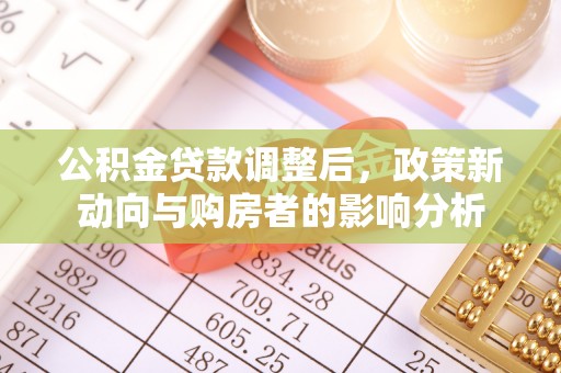 孟州公积金贷款调整后，政策新动向与购房者的影响分析