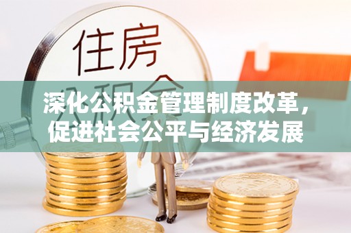 孟州深化公积金管理制度改革，促进社会公平与经济发展
