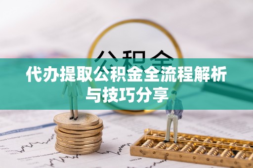 孟州代办提取公积金全流程解析与技巧分享