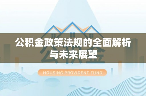 孟州公积金政策法规的全面解析与未来展望