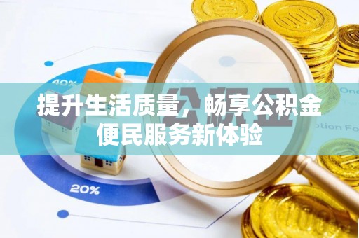 孟州提升生活质量，畅享公积金便民服务新体验