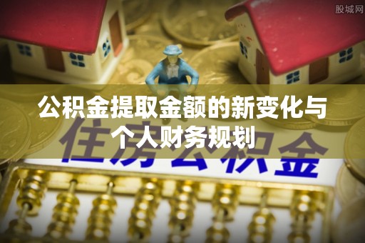 孟州公积金提取金额的新变化与个人财务规划