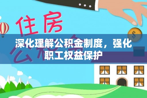 孟州深化理解公积金制度，强化职工权益保护
