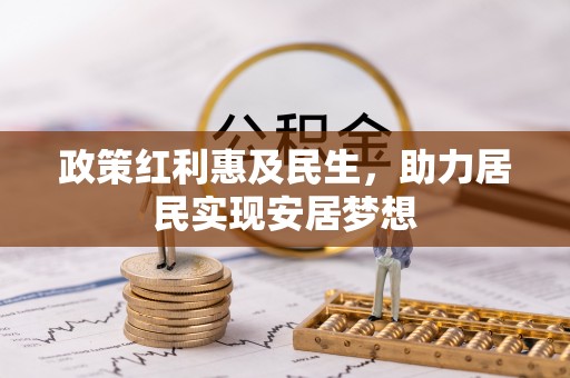 孟州政策红利惠及民生，助力居民实现安居梦想