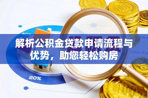 孟州解析公积金贷款申请流程与优势，助您轻松购房