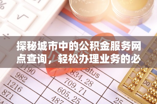 孟州探秘城市中的公积金服务网点查询，轻松办理业务的必备指南