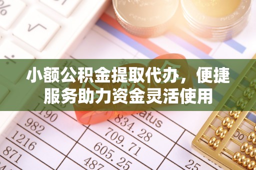 孟州小额公积金提取代办，便捷服务助力资金灵活使用