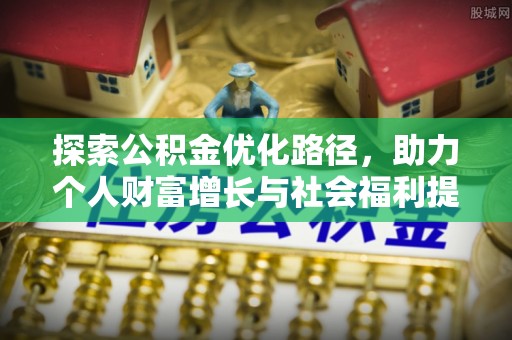 孟州探索公积金优化路径，助力个人财富增长与社会福利提升