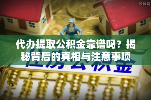 孟州代办提取公积金靠谱吗？揭秘背后的真相与注意事项