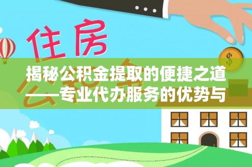 孟州揭秘公积金提取的便捷之道——专业代办服务的优势与选择