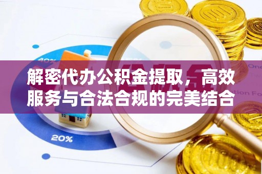 孟州解密代办公积金提取，高效服务与合法合规的完美结合