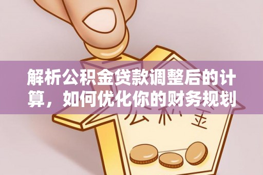 孟州解析公积金贷款调整后的计算，如何优化你的财务规划