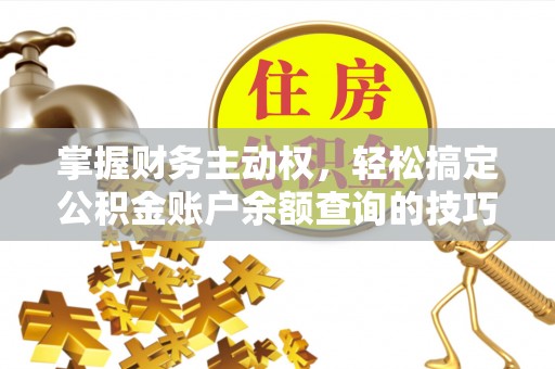 孟州掌握财务主动权，轻松搞定公积金账户余额查询的技巧与方法