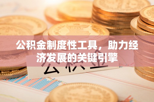 孟州公积金制度性工具，助力经济发展的关键引擎