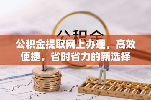 孟州公积金提取网上办理，高效便捷，省时省力的新选择