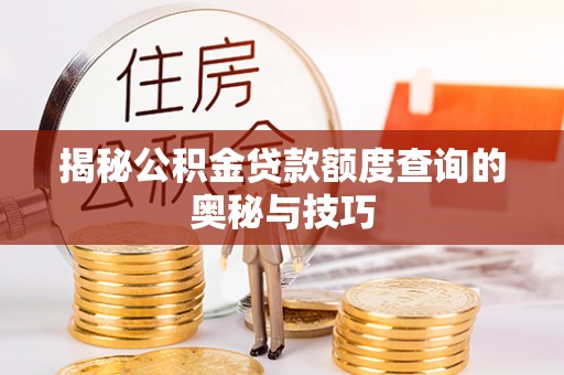 孟州揭秘公积金贷款额度查询的奥秘与技巧
