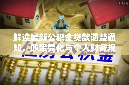 孟州解读最新公积金贷款调整通知，政策变化与个人财务规划