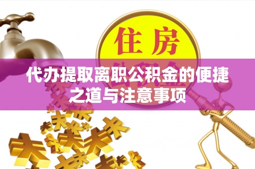 孟州代办提取离职公积金的便捷之道与注意事项