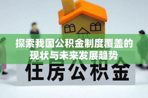 孟州探索我国公积金制度覆盖的现状与未来发展趋势