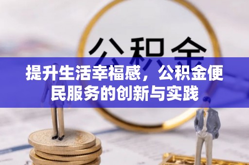 孟州提升生活幸福感，公积金便民服务的创新与实践