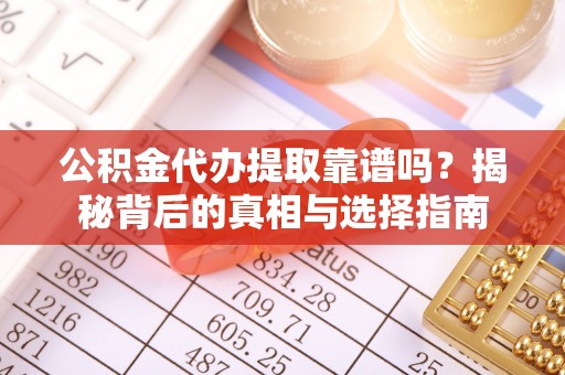 孟州公积金代办提取靠谱吗？揭秘背后的真相与选择指南